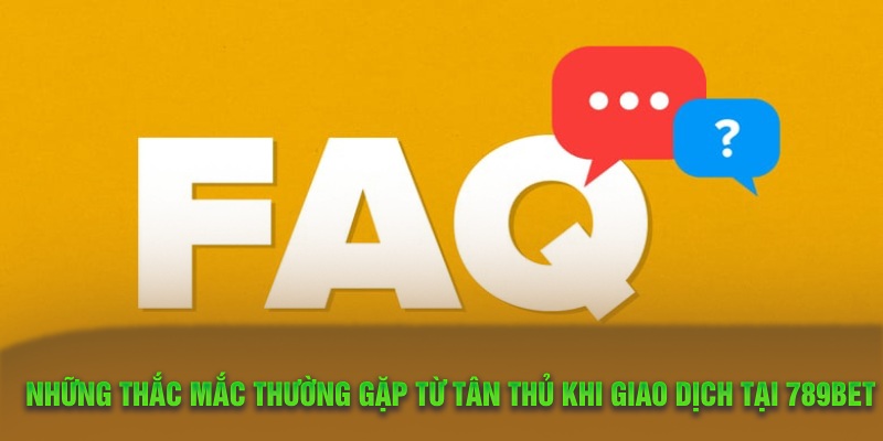 Những thắc mắc thường gặp từ tân thủ khi giao dịch tại 789Bet
